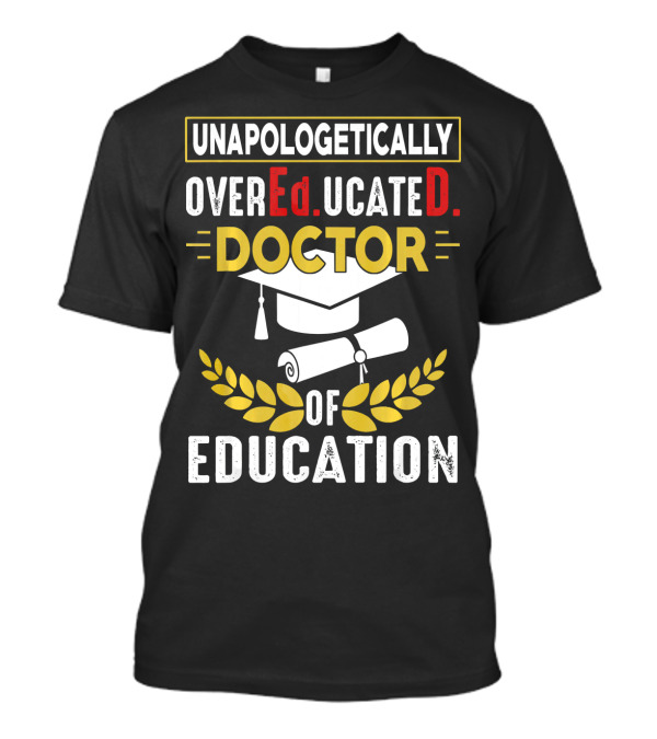 UNAPOLOGETICALLY OVEREDUCATED DOCTOR OF EDUCATION T-Shirt