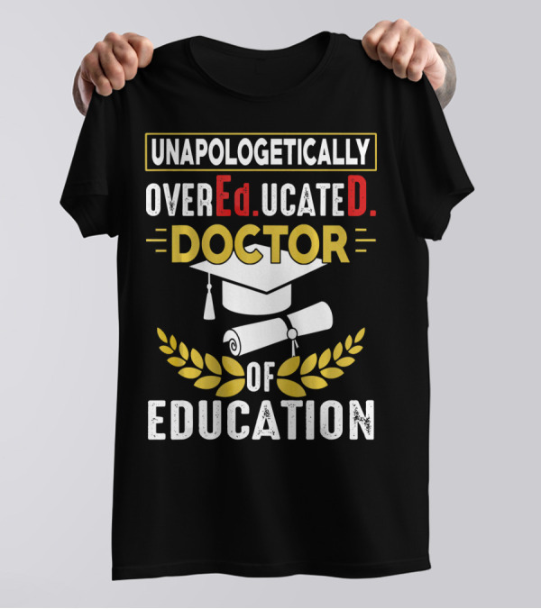 UNAPOLOGETICALLY OVEREDUCATED DOCTOR OF EDUCATION T-Shirt