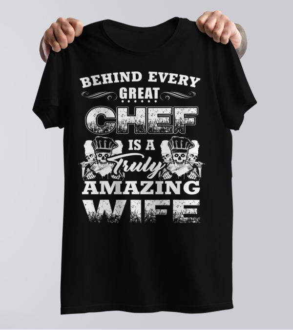 Behind Every Great Chef Is A Truly Amazing Wife T-Shirt