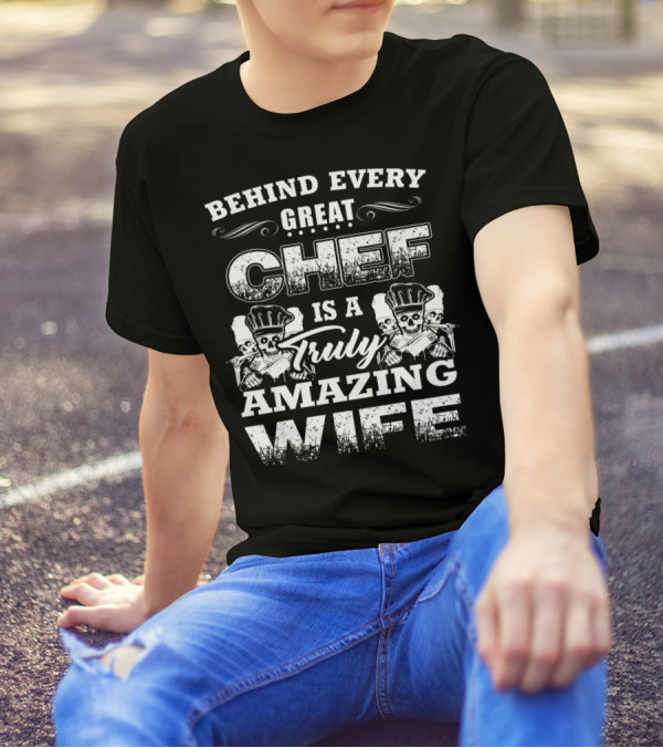 Behind Every Great Chef Is A Truly Amazing Wife T-Shirt