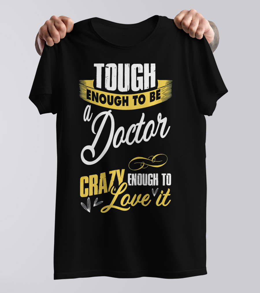 Tough Enough To Be A Doctor Crazy Enough To Love It T-Shirt