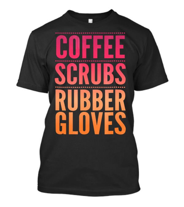 Coffee Scrubs Rubber Gloves Nurses Do T-Shirt