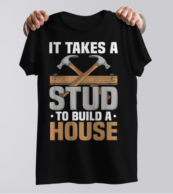 It Takes A Stud To Build A House - Funny Carpenter T-Shirt
