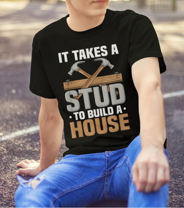 It Takes A Stud To Build A House - Funny Carpenter T-Shirt