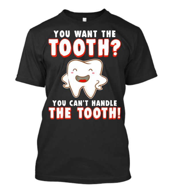 You Want The Tooth You Can't Handle The Tooth Funny Dental Hygienist Dentist T-Shirt
