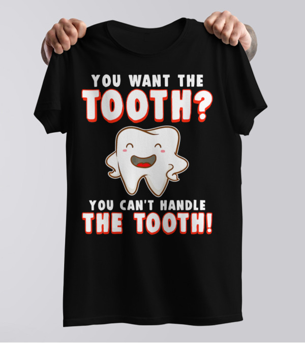 You Want The Tooth You Can't Handle The Tooth Funny Dental Hygienist Dentist T-Shirt