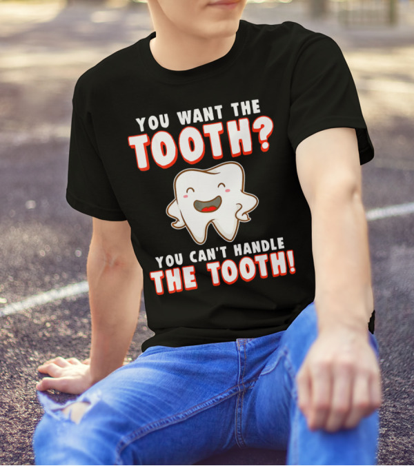 You Want The Tooth You Can't Handle The Tooth Funny Dental Hygienist Dentist T-Shirt