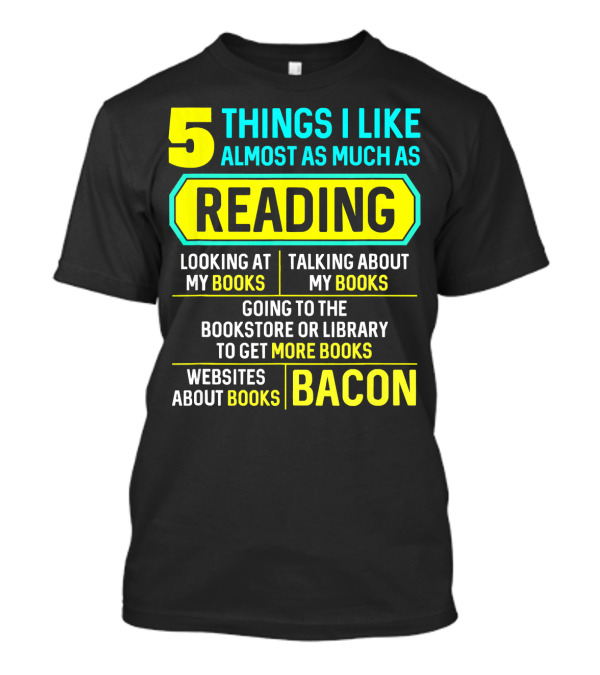5 Things I Like Almost As Much As Reading Looking At My Books Talking About My Books Going To The Bookstore Or Library To Get More Books Websites About Books Bacon T-Shirt