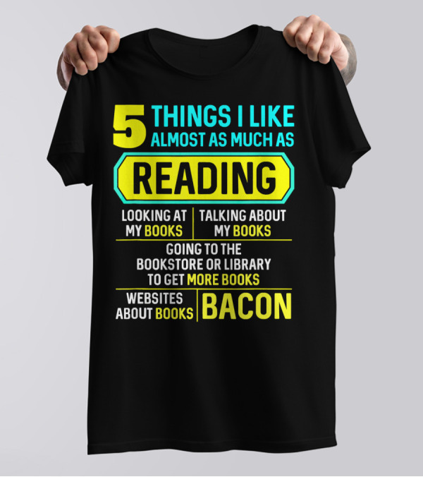 5 Things I Like Almost As Much As Reading Looking At My Books Talking About My Books Going To The Bookstore Or Library To Get More Books Websites About Books Bacon T-Shirt