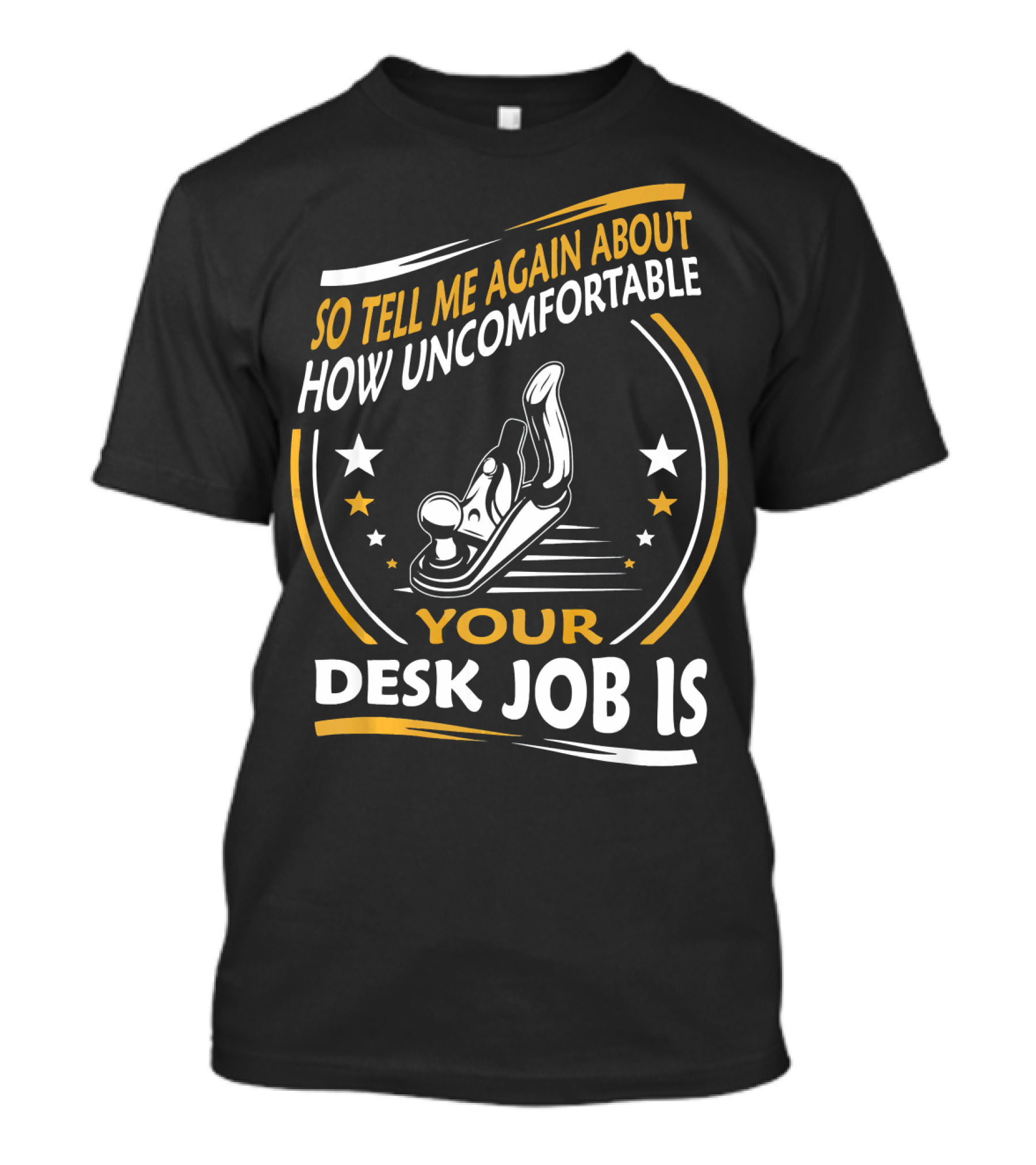 So Tell Me Again About How Uncomfortable Your Desk Job Is T-Shirt
