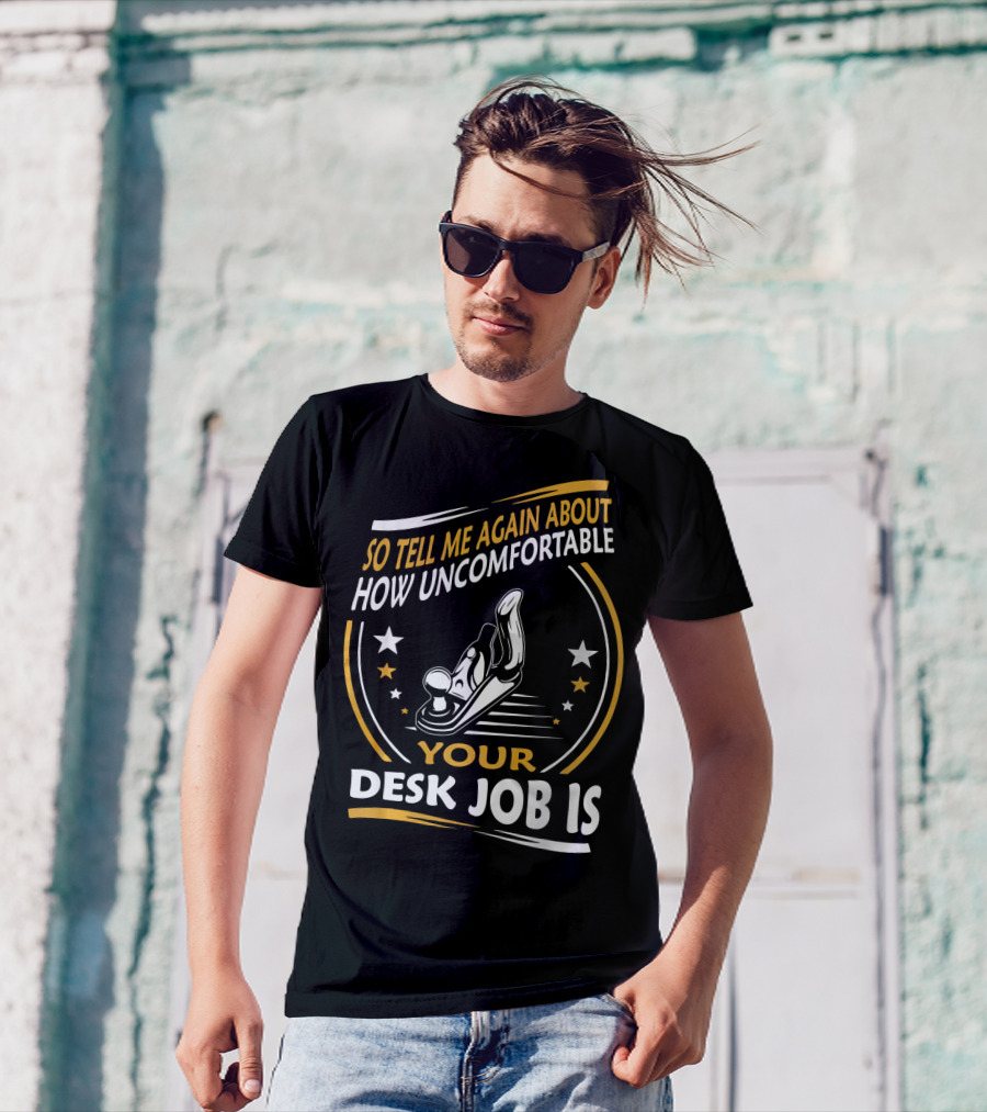 So Tell Me Again About How Uncomfortable Your Desk Job Is T-Shirt