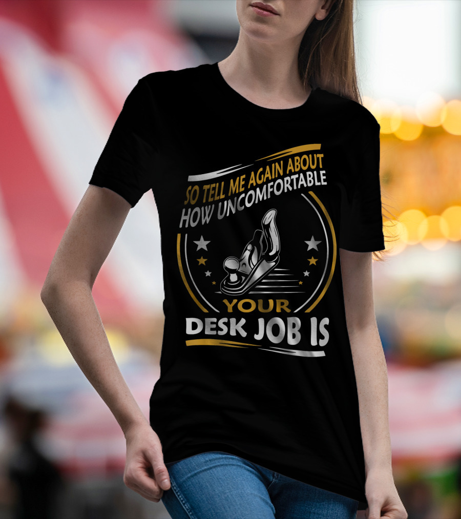 So Tell Me Again About How Uncomfortable Your Desk Job Is T-Shirt