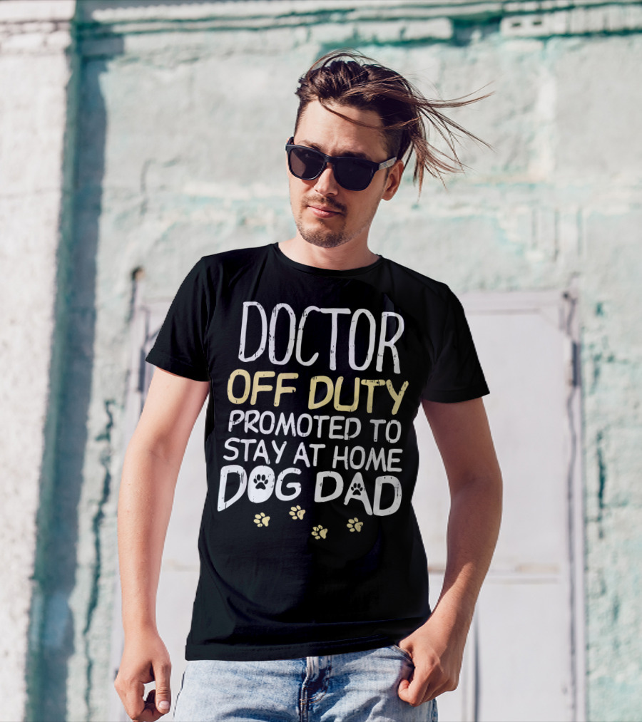Doctor Off Duty Promoted To Stay At Home Dog Dad T-Shirt