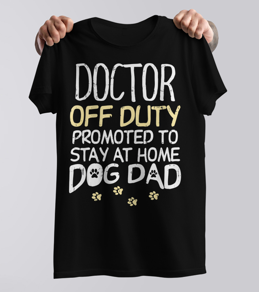Doctor Off Duty Promoted To Stay At Home Dog Dad T-Shirt