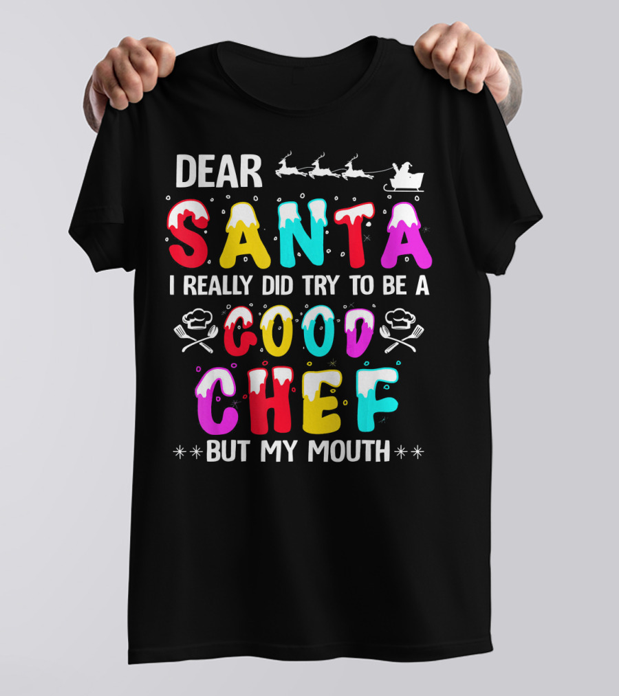 Dear Santa I Really Did Try To Be A Good Chef But My Mouth Christmas Idea T-Shirt