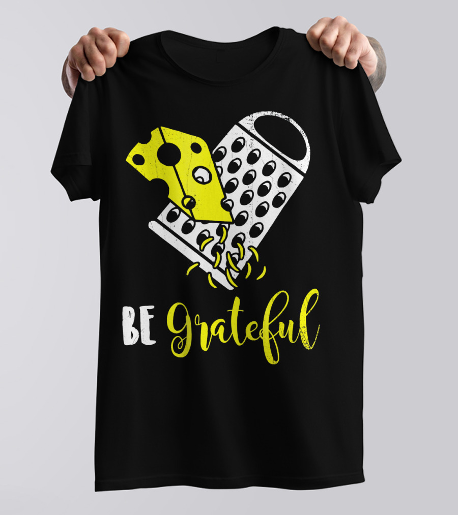 Be Grateful Cheese Grater Pun Playful Yellow Cheese Grating T-Shirt