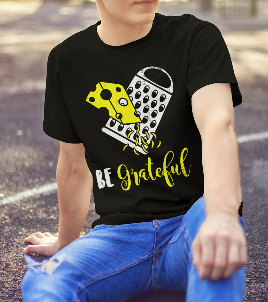 Be Grateful Cheese Grater Pun Playful Yellow Cheese Grating T-Shirt