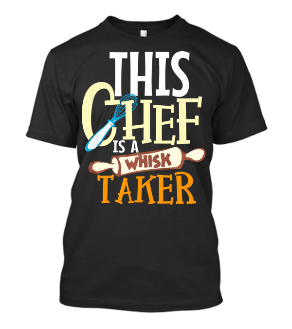 This Chef Is A Whisk Taker T-Shirt
