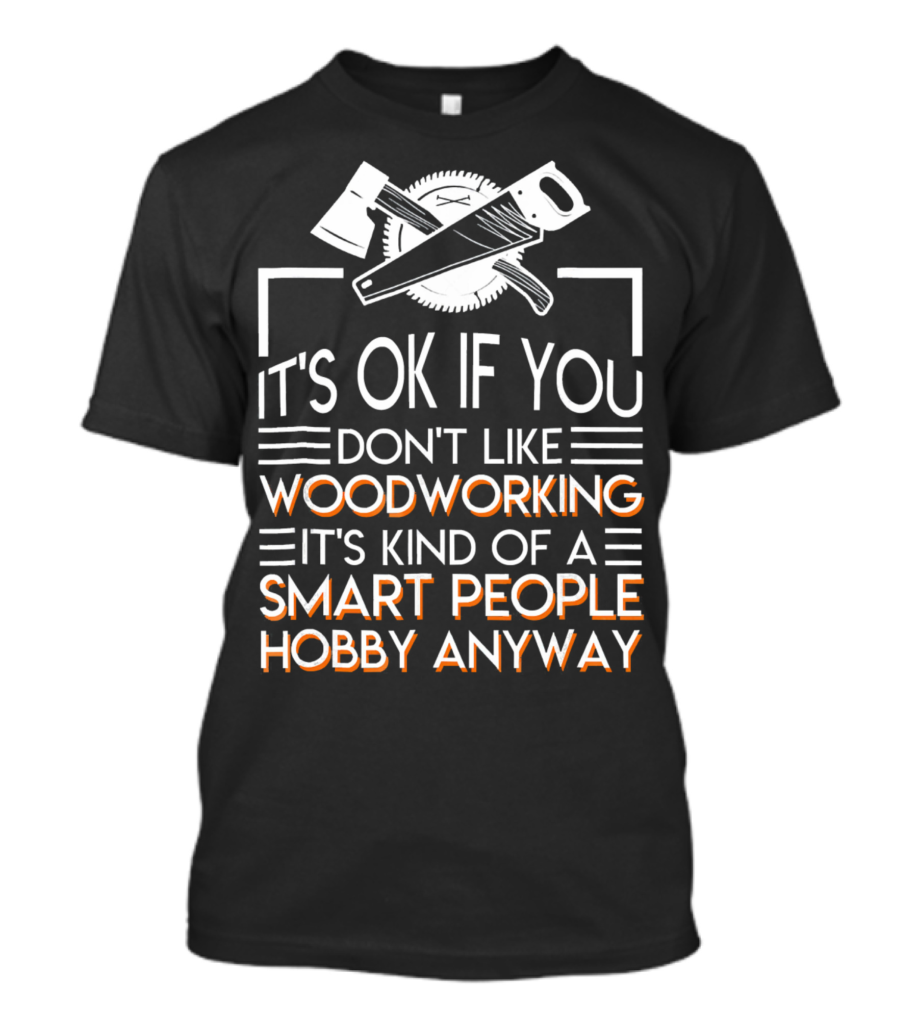 It's OK If You Don't Like Woodworking It's Kind Of A Smart People Hobby Anyway T-Shirt