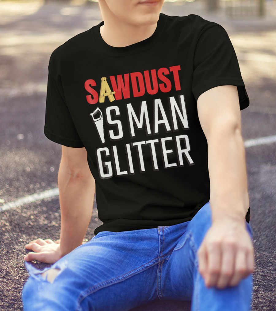 SAWDUST IS MAN GLITTER T-Shirt