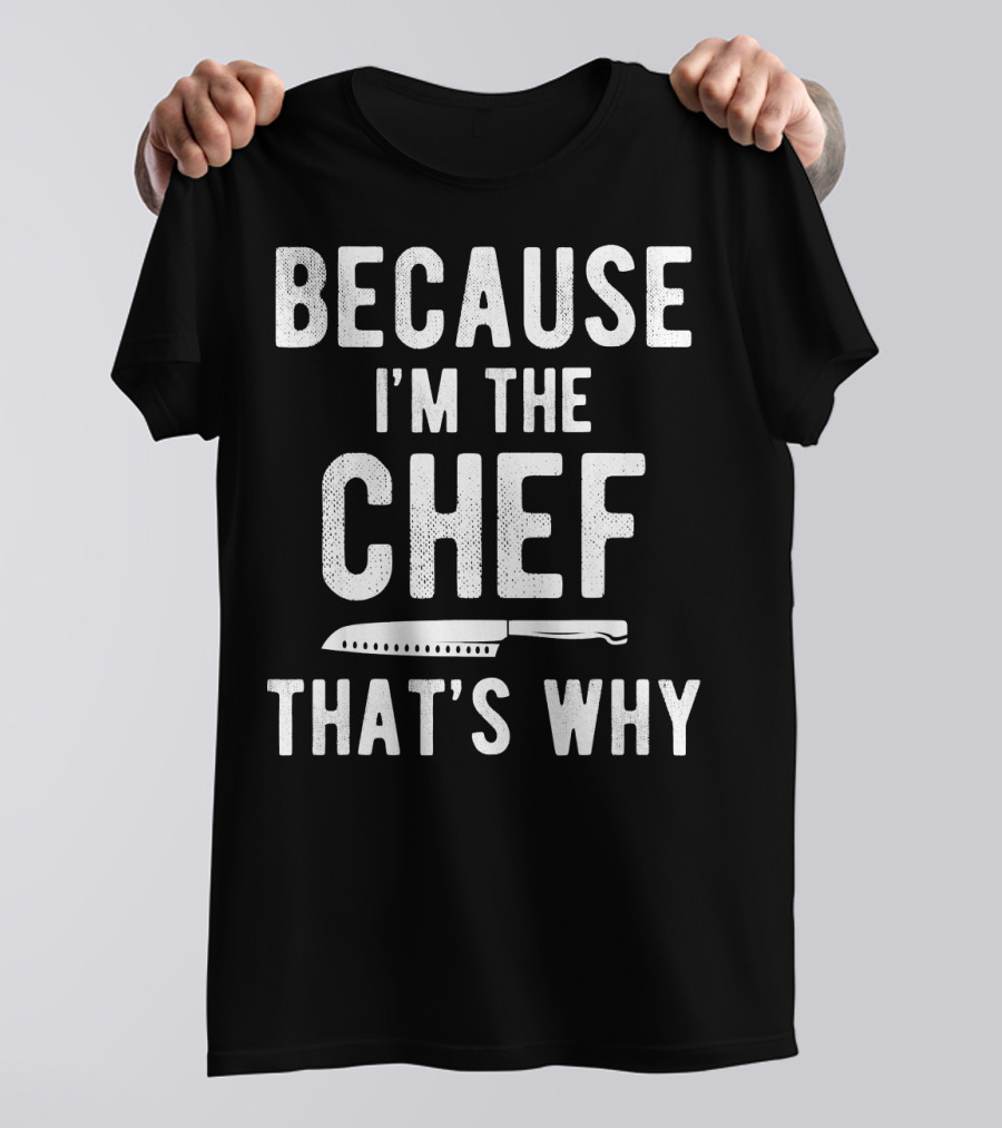 Because I'm The Chef That's Why T-Shirt