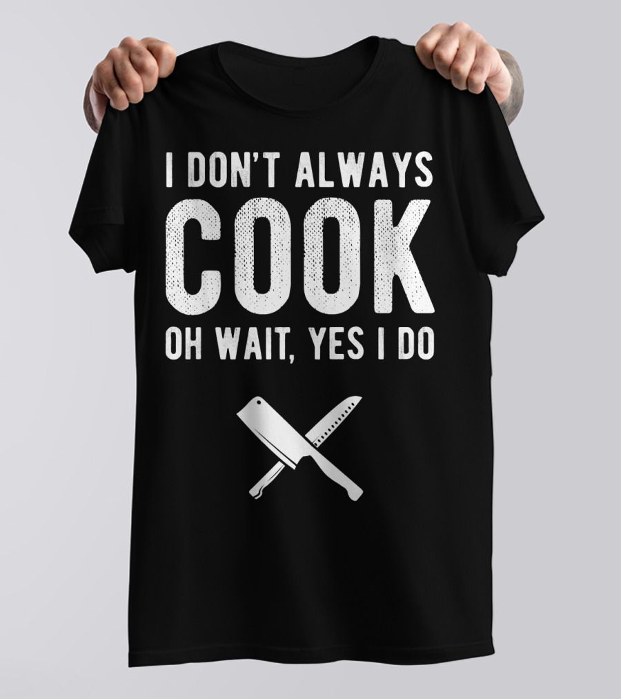 I Don't Always Cook Oh Wait Yes I Do Chef Knives T-Shirt