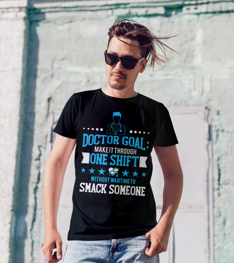 Doctor Goal Make It Through One Shift Without Wanting To Smack Someone T-Shirt