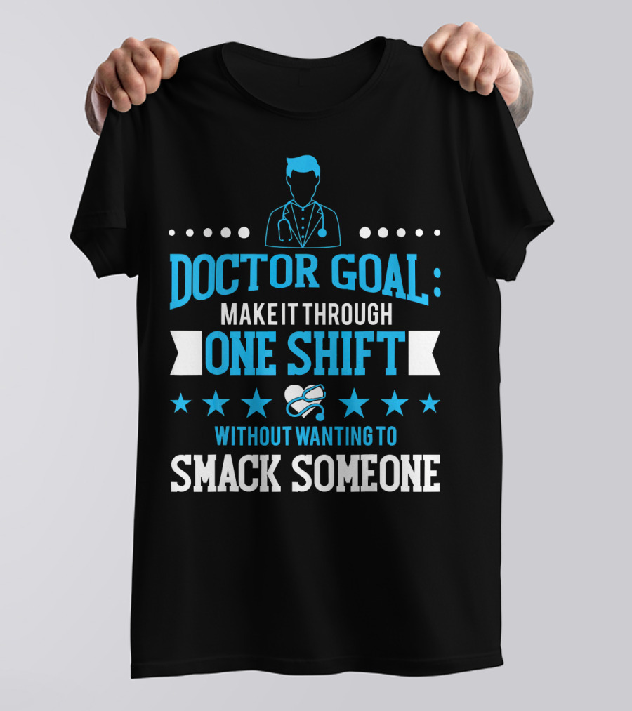 Doctor Goal Make It Through One Shift Without Wanting To Smack Someone T-Shirt