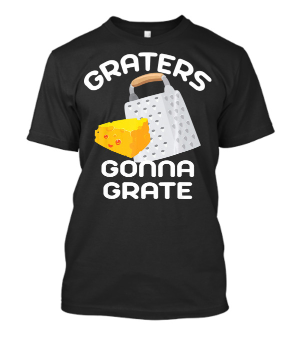Graters Gonna Grate Funny Cheese Grater With Happy Cheese T-Shirt