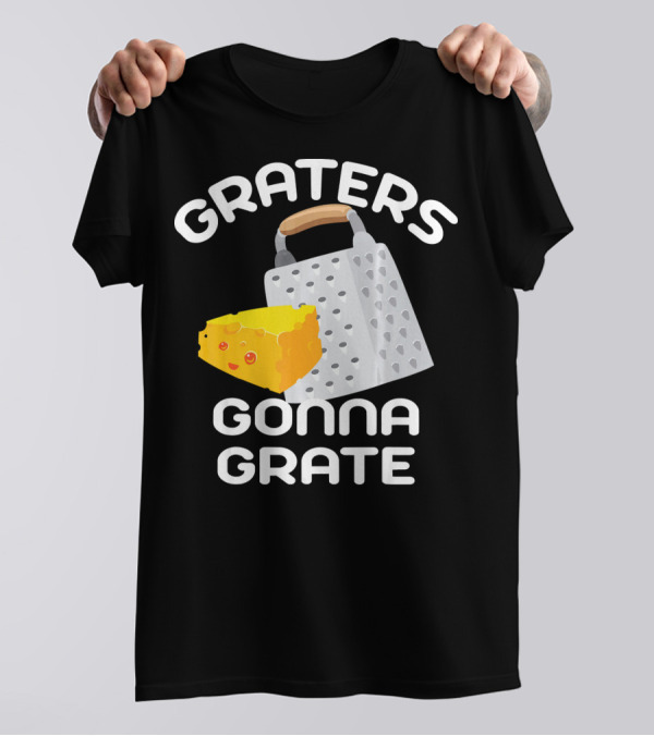Graters Gonna Grate Funny Cheese Grater With Happy Cheese T-Shirt