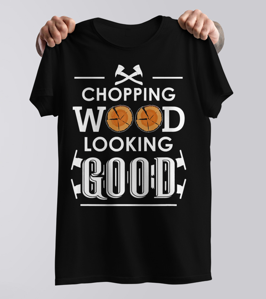 Chopping Wood Looking Good Axes And Logs T-Shirt