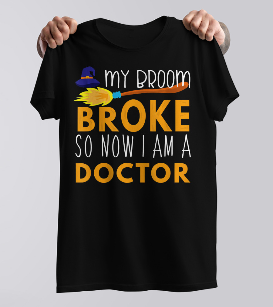 My Broom Broke So Now I Am A Doctor T-Shirt