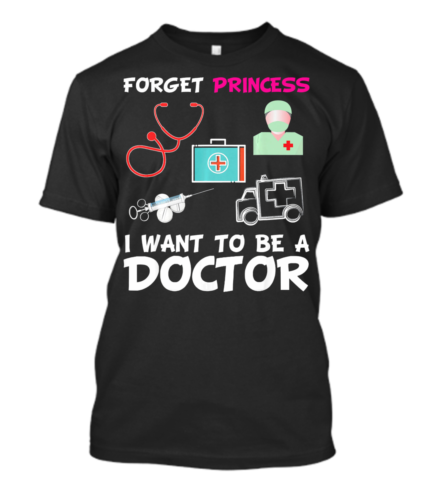 Forget Princess Stethoscope First Aid Syringe Ambulance I Want To Be A Doctor T-Shirt