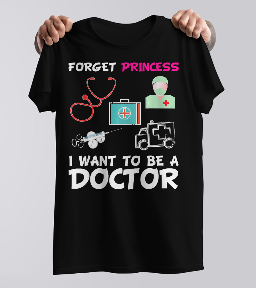 Forget Princess Stethoscope First Aid Syringe Ambulance I Want To Be A Doctor T-Shirt
