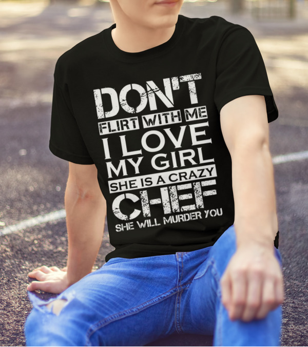 Don't Flirt With Me I Love My Girl She Is A Crazy Chef She Will Murder You T-Shirt
