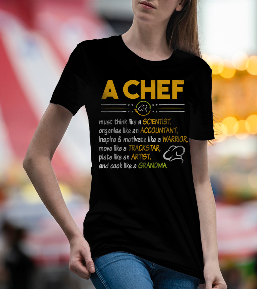 A Chef Must Think Like A Scientist Organise Like An Accountant Inspire Motivate Like A Warrior Move Like A Trackstar Plate Like An Artist Cook Like A Grandma T-Shirt