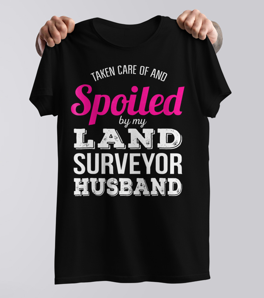 Taken Care Of And Spoiled By My Land Surveyor Husband T-Shirt