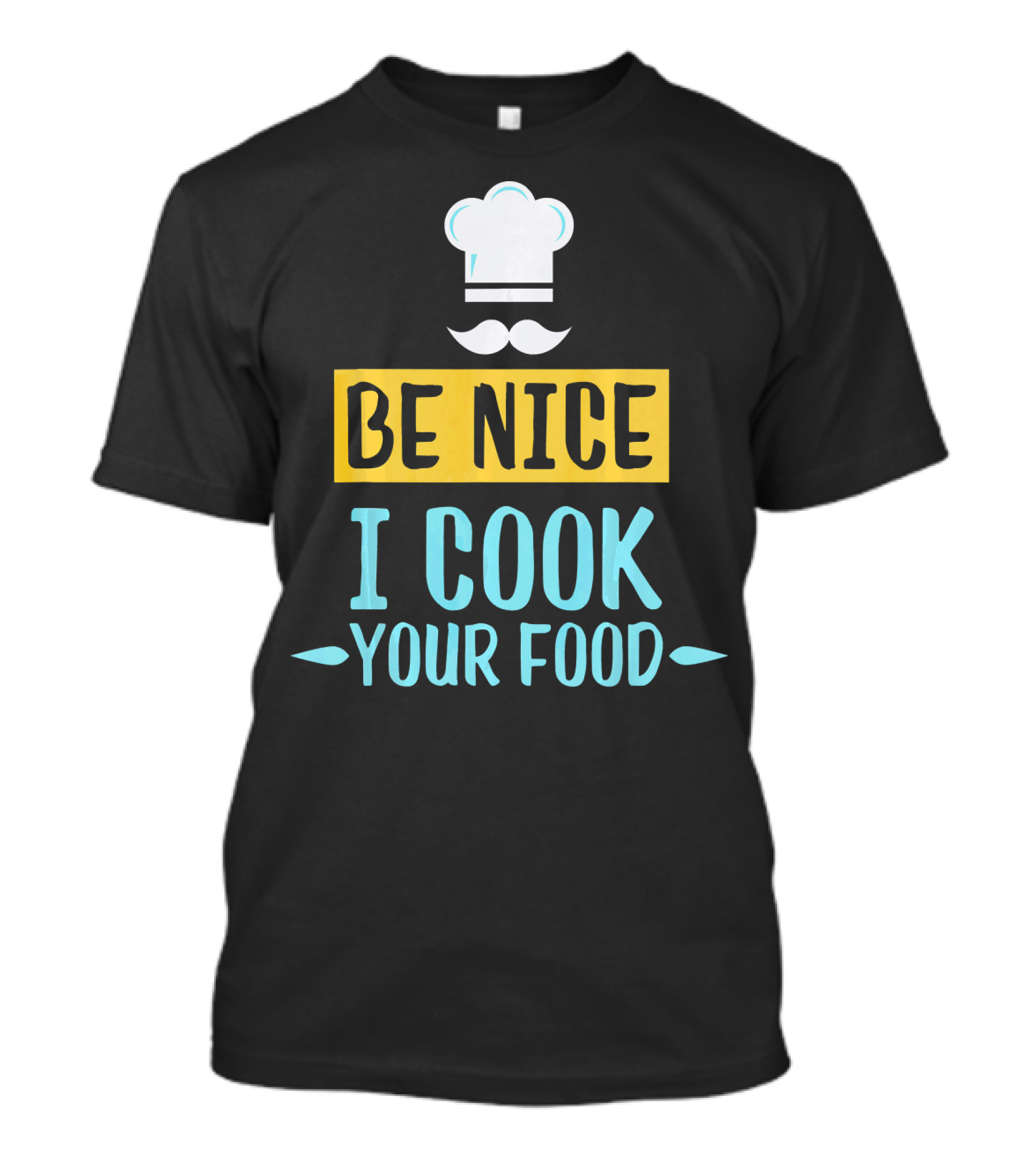Be Nice I Cook Your Food Funny Chef Hat And Mustache T-Shirt