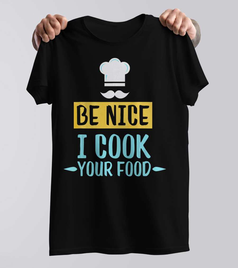 Be Nice I Cook Your Food Funny Chef Hat And Mustache T-Shirt