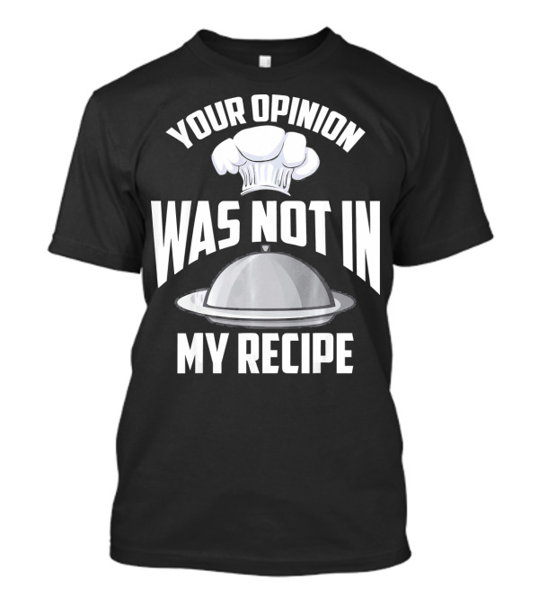 Your Opinion Was Not In My Recipe Funny Chef T-Shirt