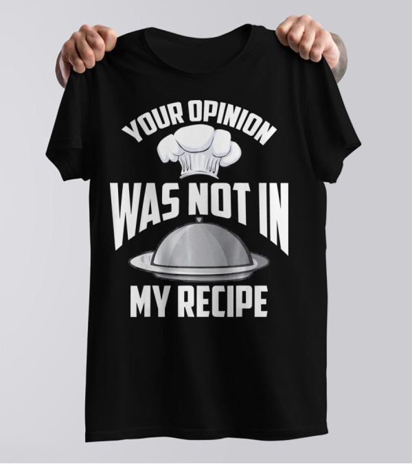 Your Opinion Was Not In My Recipe Funny Chef T-Shirt