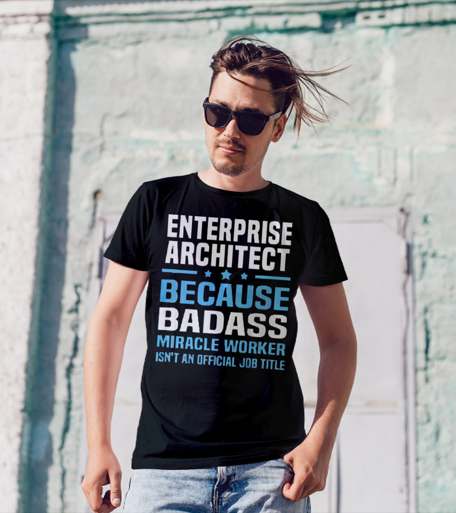 Enterprise Architect Because Badass Miracle Worker Isn't An Official Job Title T-Shirt