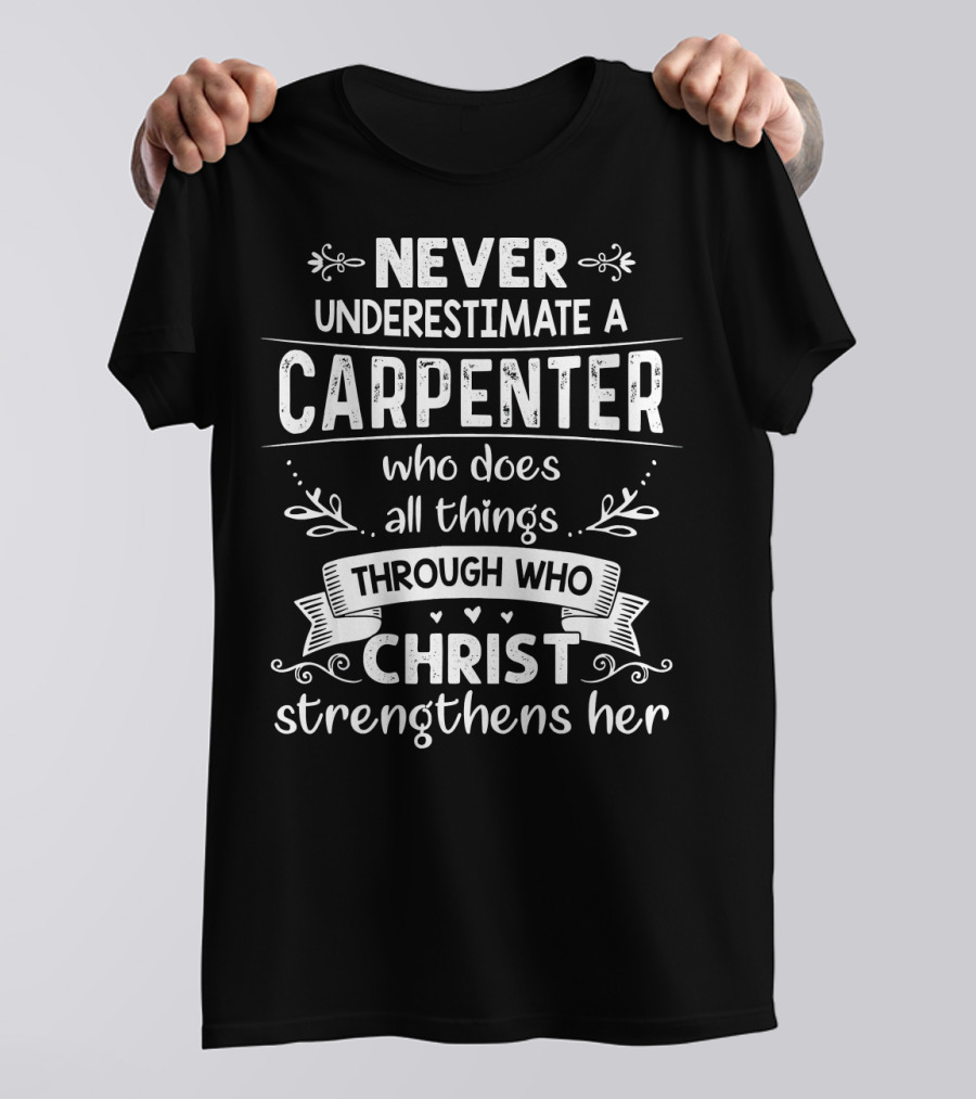 Never Underestimate A Carpenter Who Does All Things Through Who Christ Strengthens Her T-Shirt