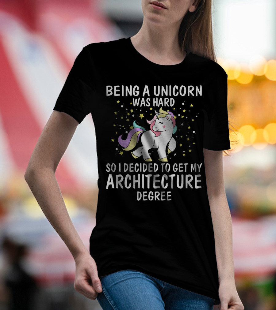 Being A Unicorn Was Hard So I Decided To Get My Architecture Degree T-Shirt