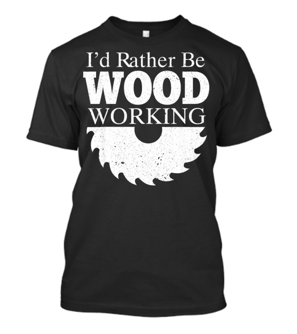 I'd Rather Be Woodworking Saw Blade Funny Carpenter T-Shirt