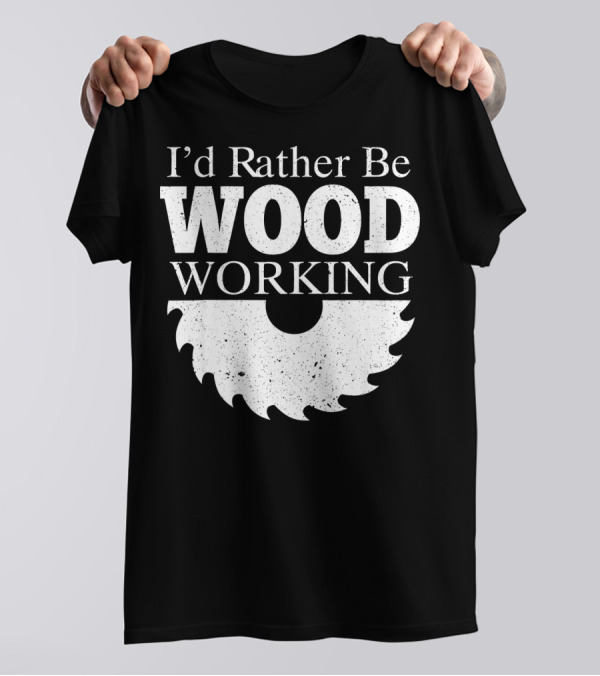 I'd Rather Be Woodworking Saw Blade Funny Carpenter T-Shirt