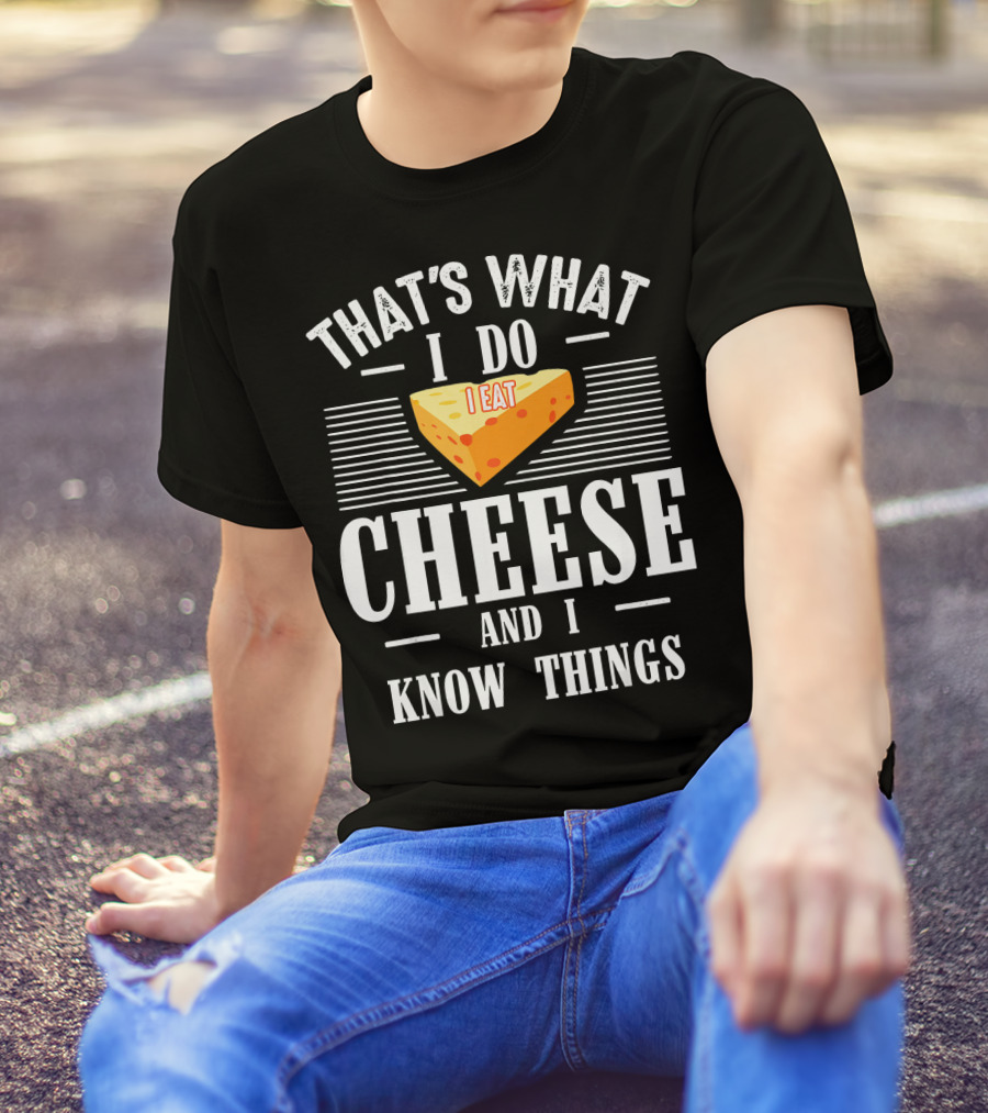 That's What I Do I Eat Cheese And I Know Things T-Shirt