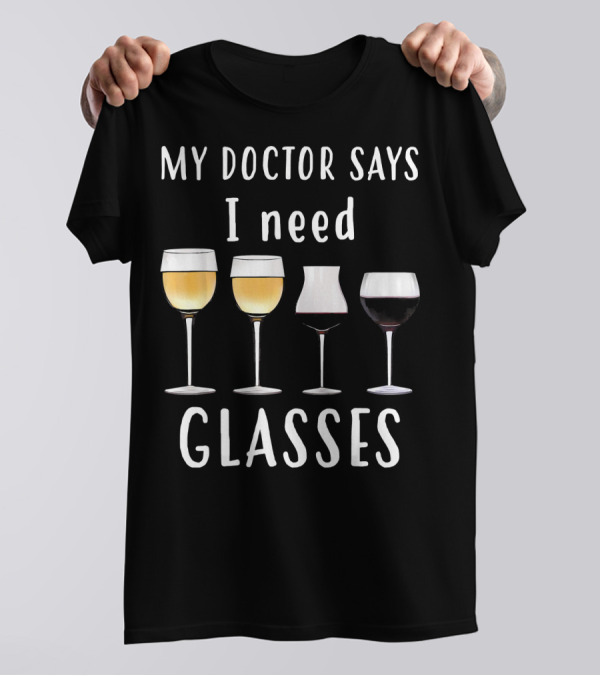 My Doctor Says I Need Glasses Wine Humor T-Shirt