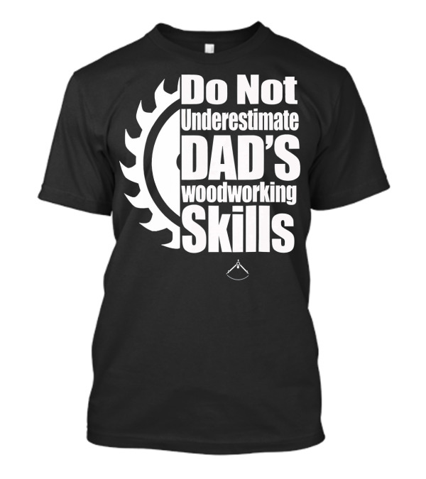 Do Not Underestimate Dad's Woodworking Skills T-Shirt