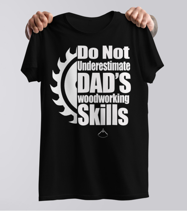 Do Not Underestimate Dad's Woodworking Skills T-Shirt